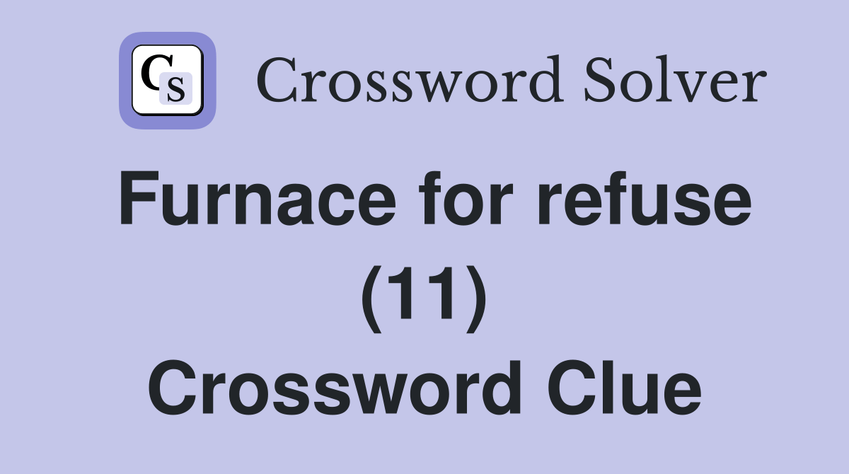Furnace for refuse (11) Crossword Clue Answers Crossword Solver